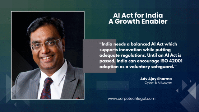 “India needs a balanced AI Act which supports innovation while putting adequate regulations. Until an AI Act is passed, India can encourage ISO 42001 adoption as a voluntary safeguard.” Ajay Sharma, Tech Legal Advisor, CorpoTech Legal
