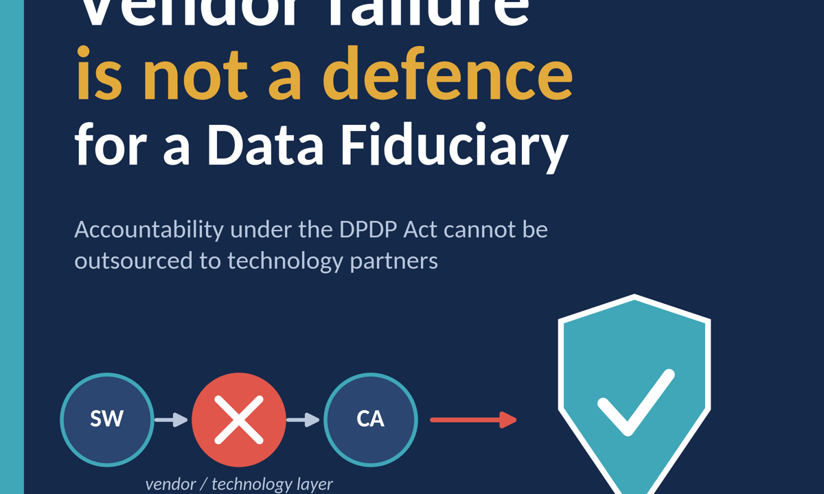 Vendor failure is not a defence for a Data Fiduciary under DPDP Act.